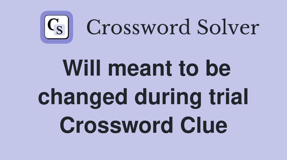 Will meant to be changed during trial Crossword Clue Answers